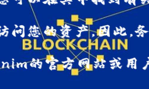 助记词通常是与加密货币钱包相关的安全信息，用于恢复访问您的钱包。如果您在寻找特定于“tokenim”的助记词，您可能需要查看以下几个方面：

1. **钱包设置**：在创建钱包时，大多数数字货币钱包会提供助记词。通常会在创建过程中以文本的形式显示，可以选择记录下来。

2. **钱包备份选项**：在钱包的设置或安全选项中，通常会有备份助记词的功能。进入您的钱包，查找“备份”或“恢复”选项。

3. **文档或帮助中心**：许多钱包提供商会有在线帮助中心，您可以在其中找到有关如何获取和使用助记词的信息。

4. **安全警告**：如果您丢失了助记词，可能会永远无法恢复访问您的资产。因此，务必将其安全地存储，并避免与他人分享。

如果您的具体问题涉及某个特定的功能或流程，建议访问tokenim的官方网站或用户支持页面获取详细信息和指导。