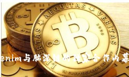 专家揭秘：Tokenim与脑深链的独家合作内幕及其应用秘诀