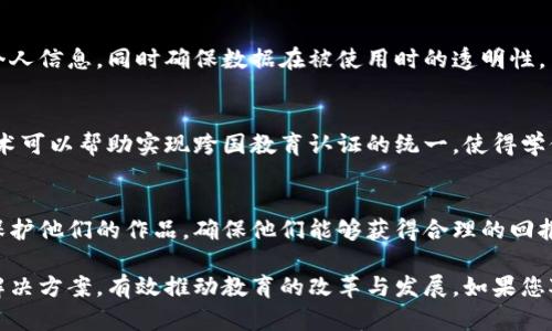 教育区块链是一个新兴的领域，它融合了区块链技术与教育行业的需求，旨在提高教育的透明度、安全性和效率。以下是一些在教育领域应用区块链的方式和发展方向：

### 1. 证明与认证
在传统教育系统中，获取学位和证书通常需要较长的时间来验证和认证。而区块链技术可以通过去中心化的方式快速记录和验证教育证书和成绩单，确保信息的真实性和安全性。

### 2. 学习记录的管理
利用区块链，学生的学习过程、成绩以及认证可以以不可篡改的方式记录在链上。这种方法让学生能够在不同的教育机构之间自由切换，同时保持其学习记录的完整性。

### 3. 奖励机制
区块链还可以创建一种新的奖励机制，例如通过代币系统来激励学生的学习。完成某些学习任务或达成特定成果后，学生可以获得代币奖励，有助于提高学习积极性。

### 4. 去中心化的学习平台
通过区块链，教育资源可以去中心化管理，使得优质的教育内容能够直接传达到学生手中，而不再依赖中介机构。这种方式降低了教育成本，同时增加了教育资源的可及性。

### 5. 数据隐私与安全
在教育领域，保护学生的隐私数据是非常重要的。区块链的加密特性可以有效保护学生的个人信息，同时确保数据在被使用时的透明性。

### 6. 全球认证
在全球化的今天，很多学生选择去海外留学，但各国的学位和资格认证存在差异。区块链技术可以帮助实现跨国教育认证的统一，使得学位的认可变得更加简单。

### 7. 课程与内容的版权保护
随着在线学习的普及，教育内容的版权问题越来越突出。区块链可以帮助教育内容创作者保护他们的作品，确保他们能够获得合理的回报。

这些应用只是教育区块链的一部分，随着技术的进步，相信教育领域将会出现更多创新的解决方案，有效推动教育的改革与发展。如果您对教育区块链的发展趋势或具体案例感兴趣，可以深入探讨其在实际应用中的表现与成效。