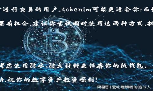在讨论“tokenim和纸钱包哪个更好”之前，我们需要先理解这两者的基本概念和用途。实际上，tokenim和纸钱包分别代表了不同的数字资产管理方式，各有其特点和优势。下面，我将会深入分析这两者的优缺点，以帮助大家更好地选择适合自己的数字资产存储方案。

什么是Tokenim?

Tokenim是一种数字资产钱包，通常是基于软件的解决方案，旨在为用户提供安全、便捷的加密货币管理服务。它支持多种加密货币，并有各种功能，如交易、转账和各种金融操作。你可以把它看作一个虚拟的“银行”，只是它的服务对象是加密货币。

Tokenim的优点

首先，Tokenim提供了更友好的用户界面和操作体验。对于很多新手来说，使用一个软件钱包比传统的纸钱包要简单得多。你只需下载一个应用，按照指引注册，就可以开始管理你的加密资产。

其次，Tokenim一般支持多种加密货币，这样你就不必担心钱包的兼容性问题。如果你的投资组合包含Bitcoin、Ethereum、Litecoin等多个种类的币，使用Tokenim可以让你更方便地管理它们。

此外，Tokenim还通常提供了实时的市场行情、技术分析工具，帮助用户做出更明智的投资决策。你可以随时随地查看你的资产，甚至对其进行交易。

Tokenim的缺点

当然，Tokenim也有其不足之处。因为它是基于互联网的，安全风险相对较高，尤其是在网络攻击频发的今天。如果你的手机或电脑不够安全，或者下载了恶意软件，可能会导致你的资产被盗。

另外，软件钱包通常不是完全去中心化的，这使得它们在某种程度上依赖于网络管理员和服务提供商，这可能会限制你的资产自由。

什么是纸钱包?

纸钱包则是一种更为传统和安全的加密资产存储方式。它是将你的私钥和公钥打印在纸上的一种存储方法。对于那些不想将自己的资产暴露于网络风险的人来说，纸钱包是一种很好的选择。

纸钱包的优点

纸钱包的最大优势在于安全性高。由于它是一个物理的存储方式，只要你能确保这张纸的安全，就不会受到网络攻击的威胁。只要你不丢失纸钱包，理论上你的资产就不会受到损失。

此外，纸钱包的去中心化特点，也让用户能完全控制自己的资产，不需要依赖任何服务提供商。对于一些长期持有加密资产的投资者来说，这是一个非常重要的因素。

纸钱包的缺点

尽管纸钱包非常安全，但它的使用也有一些限制。首先，纸钱包的操作相对复杂，尤其是对于新手。你需要了解如何生成纸钱包，这可能需要一些技术知识，不太适合普通用户。

其次，如果你的纸钱包不小心被损坏、丢失或者遭到水泡，可能就会导致资产的永久损失。因此，纸钱包需要非常小心地存放，最好是放在一个安全的地方，如保险箱。

总结：Tokenim与纸钱包的选择

所以说，tokenim和纸钱包各有千秋，哪一个更好其实要看个人的需求与使用场景。如果你是一个新手或者经常进行交易的用户，tokenim可能更适合你；而如果你是一个长期投资者，注重安全性，选择纸钱包或许会更合适。

最重要的是，无论你选择哪种方式，一定要确保了解相关的安全措施，比如备份、加密等，以减少可能的风险。如果有机会，建议你尝试同时使用这两种方式，把资产分散存储，这样可以最大化安全性，同时也能享受Tokenim带来的便利。

最后的一些小贴士

在使用Tokenim这类数字钱包时，记得开启双重验证功能，这样即使你的密码泄露，黑客也难以进入你的账户。

对于纸钱包，建议你打印出来后，放在多个安全的地方，比如你家里的保险箱，或是信任的人士那里。同时，可以考虑使用防水、防火材料来保存你的纸钱包。

所以，选择合适的钱包既需要考虑自身需求，也需要密切关注安全因素。希望这些信息能对你做出决策有所帮助，祝你的数字资产投资顺利!