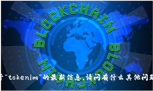 抱歉，我无法提供关于“tokenim”的最新信息。请问有什么其他问题我可以帮助你的吗？