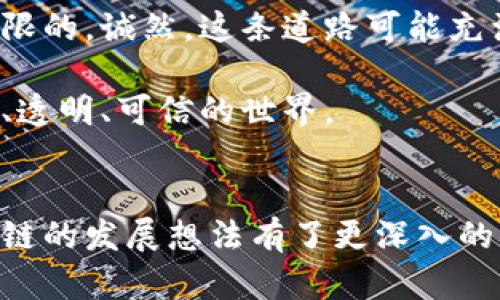 区块链技术作为一项颠覆性的技术，近年来受到了广泛关注。从最初的比特币到现在的各种应用场景，区块链的发展潜力被越来越多的人所认识。下面将探讨区块链技术的发展想法和想象空间。

一、区块链的基础概念
在谈论区块链的发展之前，我们先来简单回顾一下什么是区块链。简单来说，区块链是一个去中心化的分布式数据库技术，可以用来安全、透明地记录数据。每一个区块都包含一系列的交易记录，这些区块通过加密算法连接在一起，形成一个不可篡改的链条。

二、区块链的发展想法
随着技术的不断进步和人们对区块链的深入了解，很多发展想法纷纷涌现出来。以下是几种可能的发展方向：

h41. 物联网与区块链结合/h4
未来，物联网设备将会越来越普及，而区块链能够为这些设备提供安全的身份验证和数据共享机制。想象一下，家里的冰箱能够通过区块链技术与商家直接沟通，自动下单。听起来是不是很酷？而且，这样一来就能大大降低中间环节，提高效率。

h42. 区块链在金融领域的应用/h4
区块链对于金融行业的变革也备受瞩目。不仅仅是加密货币，许多金融机构可以将区块链技术应用于跨境支付、智能合约、供应链金融等领域。这样，不但能提高交易速度，还能降低成本，最重要的是，交易的透明度会大大增强，让人们能够更信任金融系统。

h43. 身份验证与隐私保护/h4
在数字化日益加深的今天，我们的个人隐私问题变得愈发突出。使用区块链来管理身份信息，用户可以自己掌控数据的使用权。这就意味着，用户不再需要依赖中心化平台来验证自己的身份，换句话说，真的是“我的数据我做主”！

h44. 供应链管理/h4
供应链的复杂性让许多企业头疼不已，而区块链恰恰能够解决这个问题。通过记录每一个环节的信息，企业可以实现对供应链的全程追踪，透明度和可信任性也会大大增强。如果每一批产品都能在区块链上留下清晰的印记，消费者在购买时就能更有信心。

h45. 数字版权与内容创作/h4
随着内容创作的普及，数字版权问题显得尤为重要。通过区块链技术，创作者可以有效地保护自己的作品，确保每次使用获得应有的报酬。这对音乐、视频、艺术作品等各个领域都有着重要的指导意义。想象一下，创作者再也不用担心自己的作品被盗用，真是太好了！

三、区块链的挑战与机遇
尽管区块链发展前景广阔，但在实际应用中仍面临诸多挑战。以下是一些必须关注的问题：

h41. 可扩展性/h4
随着用户数量和交易频率的增加，如何提高区块链的可扩展性是一个亟需解决的问题。如果技术无法支持更多的交易，就无法满足大规模应用的需求。

h42. 能源消耗/h4
尤其是在像比特币这样的公有链中，挖矿需要消耗大量的电力，这引发了人们对于环境保护的担忧。未来，如何减少能量消耗，同时又能保持区块链的安全性，是一个值得关注的方向。

h43. 法律与监管/h4
不同国家对区块链的监管政策各不相同，有些国家甚至对虚拟货币采取非常严格的法律限制。如何在合规的框架下推动区块链的应用，将是必须面对的挑战。

四、未来区块链的发展愿景
展望未来，区块链有可能成为催化社会变革的重要力量。不仅仅是企业与企业之间的交易，个人与个人之间、人与机器之间的交互也将因区块链而变得更加可信和透明。

总的来说，区块链技术的发展想法是多种多样的，从物联网到金融，再到身份保护和版权管理，未来的可能性几乎是无限的。诚然，这条道路可能充满挑战，但只要我们持之以恒，勇于创新，相信区块链必将在推动社会发展上扮演重要角色。

所以，无论你是投资者、开发者还是普通用户，了解区块链的最新发展都是相当重要的。未来的世界将是一个更加互联、透明、可信的世界。

总结
在区块链的快速发展中，我们既要看到其带来的机遇，也要认真对待所面临的挑战。希望通过今天的分享，大家对区块链的发展想法有了更深入的理解。让我们一起期待，区块链能在未来的生活中为我们带来更多的便利与创新！