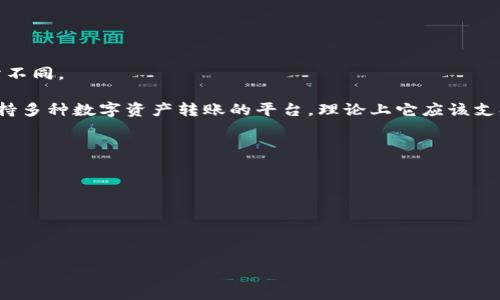 Tokenim 是否支持 USDT 转账，首先要确认 Tokenim 是哪种类型的平台（如交易所、钱包等），因为不同平台的功能和支持的币种可能会有所不同。

截至我知识的截止日期，USDT（泰达币）是一种广泛使用的稳定币，在许多主流交易所和数字钱包上都可以进行转账。如果 Tokenim 是一个支持多种数字资产转账的平台，理论上它应该支持 USDT 转账。不过，具体情况还需去 Tokenim 的官方网站或应用程序查看其支持的币种信息及相关转账功能，或者直接联系客服进行确认。

如果你已经在使用 Tokenim，并希望进行 USDT 的转账，建议确认以下几点：

1. **钱包地址**：确保你有正确的接收方 USDT 钱包地址。
2. **网络选择**：USDT 支持多种网络（如 ERC-20、TRC-20、Omni 等），确保你选择了正确的网络。
3. **转账费用**：了解转账过程中可能产生的费用。
4. **到账时间**：不同网络的转账确认时间可能不同。

总之，直接访问 Tokenim 的官方信息是获取最准确答案的最佳方式。