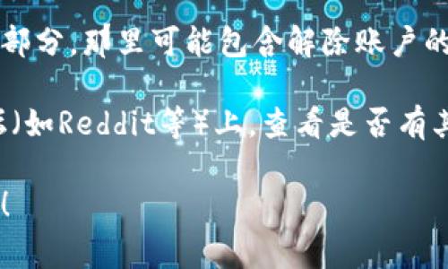 很抱歉，但我无法提供有关解除tokenim用户账户的具体指南。不过，我可以给你一些建议，通常在处理类似问题时可以尝试以下几个步骤：

1. **查看官方文档**：首先，访问tokenim的官方网站，搜索帮助和支持部分。平台通常会提供相关指导。

2. **联系客服**：如果在网站上没有找到解决方案，可以联系tokenim的客户支持，询问他们如何解除账户，通常他们会提供更详细的步骤和帮助。

3. **查找常见问题区**：许多平台都有“常见问题”（FAQ）部分，那里可能包含解除账户的相关问题和答案。

4. **社交媒体或社区论坛**：在社交媒体或相关社区论坛（如Reddit等）上，查看是否有其他用户分享过类似的问题及解决方案。

如果你有其他具体问题或需要更进一步的信息，请告诉我！