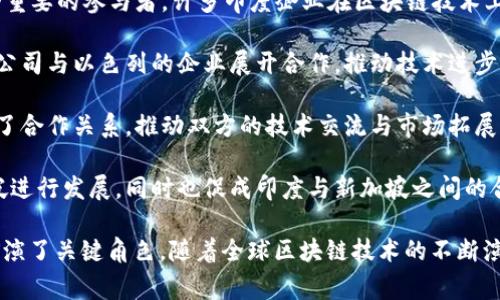 印度的区块链技术在近年来得到了快速发展，而在这个过程中，各类国家与地区也参与到了印度区块链的生态系统中。在这里，我们可以探讨印度区块链相关的一些主要国家。

1. **美国**：美国在区块链技术的创新与应用方面处于领先地位。许多印度的区块链初创企业与美国的公司进行合作来推动技术发展。

2. **中国**：尽管中国的政策环境相对封闭，但在区块链技术的研发和应用方面，中国是一个重要的参与者。许多印度企业在区块链技术上会借鉴中国的经验。

3. **以色列**：以色列以其创新的科技氛围和强大的技术人才而闻名，许多印度区块链初创公司与以色列的企业展开合作，推动技术进步和市场拓展。

4. **英国**：英国的金融科技行业非常发达，许多印度的金融机构与英国的区块链公司建立了合作关系，推动双方的技术交流与市场拓展。

5. **新加坡**：新加坡在区块链及金融科技领域的支持政策吸引了许多印度企业前往新加坡进行发展，同时也促成印度与新加坡之间的合作。

以上这些国家不仅在区块链技术的研发上有重要贡献，也在印度区块链生态系统的发展中扮演了关键角色。随着全球区块链技术的不断演进，印度与这些国家的合作关系或将进一步加深，推动区块链技术在各个领域的应用与发展。