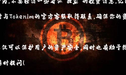 在讨论“tokenim是否会进行风控”这个问题之前，我们首先需要了解一下Tokenim是什么。Tokenim 是一个数字资产交易平台，致力于为用户提供安全便捷的交易环境。在这个平台上，用户可以交易各种加密货币，因此，风控机制在其中显得尤为重要。

Tokenim的风控机制解读

说真的，风控这玩意儿在金融交易中简直是不可或缺的。作为一个用户，你肯定希望自己的资产安全，并且在交易中能得到保障。那么，Tokenim在风控方面到底采取了哪些措施呢？

首先，Tokenim会对用户进行身份验证。这是一个非常标准的流程，目的是确保每个账户的真实身份，防止虚假用户或洗钱行为。通常，用户需要提交一些个人信息和身份证明文件，以便在注册时通过审核。

防止诈骗和违规行为

其次，平台会针对交易行为进行监测。这就类似于银行会监测客户的账户活动，一旦发现异常的交易，比如大额提现或者频繁的买卖，系统会提醒风控团队进行进一步审核。这种监测机制是为了防止诈骗、洗钱等不法行为，保护投资者的合法权益。

再者，Tokenim还会定期审查其内外部合规。这个过程就像是定期的健康检查，确保平台始终保持在合法合规的轨道上。不合规的行为可能会导致平台遭受重罚，因此这种风控措施实际上也是保护平台自身利益的一种方式。

用户风险提示

除了平台的风控措施，用户自身也需要提高风险意识。在使用Tokenim交易时，你要时刻保持警惕，警惕虚假信息和欺诈行为。不要轻信一些看似“独家”的投资信息，记得“高风险，高收益”的道理，投资需谨慎。

在日常交易中，如果你发现任何可疑的活动，比如突然收到关于账户安全的警告邮件，或者有人冒充客服与你联系，请及时与Tokenim的官方客服取得联系，确保你的资产安全。讲真，安全第一，其他的可以慢慢来！

总结

总而言之，Tokenim确实会进行风控，而这其中涵盖了用户身份验证、交易行为监测以及合规审查等多个层面。这些措施不仅可以保护用户的资产安全，同时也有助于维护整个交易市场的秩序。作为用户，我们也要保持警惕，提高自我保护意识，确保在这个数字资产交易的世界里安稳前行。

希望这些信息能帮助你更好地理解Tokenim作为一个交易平台的风控机制。如果你还有更多关于这个主题的问题，欢迎随时提问！