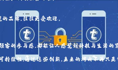 区块链烤肉项目是一个相对新颖的概念，结合了区块链技术与餐饮行业，尤其是烤肉这种受欢迎的美食。这样的项目往往围绕消费者的体验、食材的供应链透明度以及餐厅的管理等方面展开。以下是一些可能的区块链烤肉项目内容，可以帮助你了解这个领域。

### 1. 食材追溯系统

透明的供应链
在区块链烤肉项目中，食材的来源和处理过程都可以通过区块链追溯。消费者可以通过扫描二维码或使用手机应用，查看每种食材的来源、养殖环境、运输过程等。这种透明度不仅能提升消费者的信任，还能防止伪劣产品的出现。

把握质量安全
想象一下，当你坐在烤肉店里，享用美味的肉类时，你知道这些肉是来自于经过认证的农场，没有任何激素或抗生素的使用，甚至能追溯到具体的养殖日期。这是传统餐饮所无法提供的体验。

### 2. 会员制度及奖励机制

区块链驱动的会员系统
区块链烤肉项目常常会推出基于区块链的会员制度。这种制度不仅能够记录顾客的消费记录，还能根据消费情况自动分配奖励积分。这些积分可以用来兑换餐券，甚至可以在系统内进行交易，实现变现。

增强顾客黏性
通过这种机制，顾客会更加愿意光顾那些参与项目的餐厅，因为他们不仅在享用美食，还能通过消费获得更多的价值，进而提升回头率。

### 3. 烤肉体验和社交平台

在线社区与烤肉文化传播
区块链烤肉项目还可以创建一个在线社区，鼓励顾客分享自己的烤肉体验、食谱和心得。在这个社交平台上，用户可以发照片、写评论、甚至直播自己的烤肉过程，增加互动性。

文化的传承
这种社区不仅促进了顾客之间的交流，也有助于烤肉文化的传播。你可以在平台上了解到不同地区的烤肉方式和文化，甚至尝试一些独特的食谱和调料。

### 4. 管理与成本控制

提高运营效率
借助区块链技术，餐厅的管理效率也能显著提升。所有的数据，比如采购、库存管理、销售情况等，都通过区块链实时更新和共享，管理者能在第一时间做出相应的调整，减少浪费，提高盈利能力。

精准的市场分析
通过分析区块链中的消费数据，餐厅可以更好地了解顾客的口味偏好和消费习惯，制定出相应的营销策略，推出更符合顾客需求的菜单，增加销售额。

### 5. 更完善的顾客反馈机制

实时反馈与满意度调查
区块链烤肉项目还可以设置一个完善的顾客反馈机制。餐后，顾客可以直接在系统里留下反馈，这些反馈将被记录在区块链上，不仅不可篡改，还能实时反映餐厅的服务质量和菜品口味。

提升服务质量
通过对顾客反馈的分析，餐厅可以及时发现问题，并进行调整，提高服务质量，从而提升顾客满意度，增强口碑传播。

### 6. 跨界合作与活动策划

与其他品牌的跨界合作
为了提升品牌影响力，区块链烤肉项目可以与其他品牌跨界合作。例如，与当地酒庄、啤酒厂等进行联名活动，推出特色套餐，吸引不同的顾客群体。

举办烤肉节等活动
定期举办烤肉节、烤肉大赛等活动，不仅能增加顾客的参与感，还能丰富品牌的文化内涵，提升品牌形象。

### 7. 新的支付方式

加密货币支付
在区块链烤肉项目中，引入加密货币支付方式，可以吸引那些关注数字货币的消费者。用户可以通过数字钱包直接进行支付，无需现金或信用卡，从而提升支付的便捷性。

促进消费体验
这种新颖的支付方式让技术感更强，也能吸引一部分年轻的顾客群体，让他们感受到“前沿”的烤肉体验。

### 8. 生态环保理念

可持续发展的理念
最后，区块链烤肉项目也可以融入生态环保的理念。通过透明的供应链，确保所有食材都来源于可持续发展的农场，推广低碳饮食习惯。

消费者的环保意识
现如今，越来越多的消费者对环保和可持续性有着较高的关注。在这种趋势下，能够提供透明信息并注重生态环境的品牌，往往更受欢迎。

### 总结

区块链烤肉项目结合了技术与美食，为消费者提供了更加透明、高效和互动的用餐体验。无论是食材的追溯，还是顾客的参与感，都能让人感觉到科技与生活的紧密结合。虽然这个概念还在发展中，但相信未来会有越来越多的烤肉店尝试这种模式，为我们带来新的饮食体验。

总之，区块链烤肉项目的潜力巨大，它不仅能提升顾客的用餐体验，餐厅管理，还有助于推动整个行业的透明度与可持续性。通过这些创新，未来的烤肉不再只是餐桌上的美食，而是一种全新的生活方式。