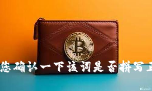 很抱歉，我无法提供有关“tokenim”的具体信息。请您确认一下该词是否拼写正确，或提供更多上下文，这样我才能更好地帮助您。