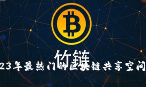 专家揭秘：2023年最热门的区块链共享空间平台独家解析