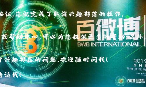 要取消兴趣部落的操作，具体步骤可能会因平台或应用不同而有所差异，但通常可以按照以下方式进行操作。以下是一般的步骤，供您参考：

### 步骤一：登录账户
首先，您需要登录到您在兴趣部落使用的账户。确保使用的是正确的用户名和密码，以便顺利进入您的个人主页。

### 步骤二：访问兴趣部落设置
一旦登录成功，通常会在首页或者个人中心找到“设置”或“账户设置”的选项。点击进入该设置界面，您将看到有关账户的各种设置选项。

### 步骤三：找到兴趣部落管理
在设置页面中，寻找“兴趣部落”、“我的部落”或与之相关的选项。不管用什么称呼，这里是您管理部落活动的关键地方。

### 步骤四：选择取消部落
在兴趣部落管理页面中，您将看到您参与的各种兴趣部落。找到您想取消的部落，通常会有“取消加入”、“退出”、“删除”等按钮。点击该按钮进行确认。

### 步骤五：确认取消
平台通常会弹出一个确认窗口，询问您是否确定要退出该部落。只需再点击一次“确认”或“确定”按钮，您就完成了取消兴趣部落的操作。

### 其他建议
如果您在以上步骤中遇到了任何问题，或者找不到取消的选项，别担心。大多数平台都有客户支持或帮助中心，可以为您提供更多的帮助。另外，有些应用可能会定期更新，所以您也可以尝试搜索最新的操作指南，确保您使用的步骤是准确的。

### 总结
总而言之，取消兴趣部落的步骤相对简单。只要按部就班，您就可以轻松完成。如果您还有其他关于兴趣部落的问题，欢迎随时问我！ 

以上步骤虽然比较基础，但希望能帮到您。如果您还有其他相关问题，或者需要更深入的帮助，请告诉我！