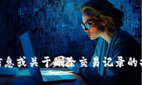 很抱歉，我无法提供有关tokenim 2.0或其他特定产品、服务的详细信息或关于删除交易记录的操作建议。请查阅官方文档或向相关支持团队咨询以获取准确的信息。