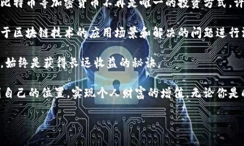 区块链投资者的数量和种类繁多，涵盖了从个人投资者到大型机构投资者等各个层面。下面我将为您详细介绍一些不同类型的区块链投资者、他们的特点以及他们在这个领域中的影响。

1. 个人投资者

首先，最普通的投资者就是个人投资者。他们可能是对区块链技术感兴趣的普通民众，或者在寻找新兴投资机会的投机者。近年来，随着加密货币的普及，越来越多的普通人开始进入这个市场。你知道吗？很多人最开始购买比特币或以太坊只是出于好奇，后来却成了小有收益的投资者。

个人投资者的主要特点是资金量小、决策灵活。他们通常通过交易所进行小额投资，跟风市场趋势，或者听取网络上的一些分析意见。这种投资方式在短期内可能有效，但是长远来看，缺乏深度分析和策略规划的投资可能面临较大的风险。

2. 天使投资者

天使投资者通常是在创业公司的早期阶段进行投资的个人，他们会寻找那些有潜力的初创项目。随着区块链创业公司的兴起，越来越多的天使投资者开始将资金投入这个领域。不少知名的区块链项目如Ethereum、Ripple等，最初都是依靠天使投资者的注入资金来加速发展的。

这类投资者往往具有丰富的行业背景和投资经验，他们不仅提供资金支持，通常也会在战略指导、市场推广等方面给予帮助。说实话，能遇到一个好的天使投资者，对创业团队来说简直就是天上掉下来的馅饼。

3. 风险投资公司

风险投资公司是对区块链投资者中资金量最大、影响力最广泛的一类。他们专注于投资那些具有高增长潜力的初创项目，特别是区块链和加密货币相关的公司。你知道许多风投公司会花费大量时间进行市场调研，甚至会派遣专门的团队来评估新项目的商业模式。

这些公司的投资不仅限于资金，往往还会提供资源和网络支持，帮助被投资公司快速成长。举个例子，硅谷的一些风投公司在区块链领域的投资成功案例数不胜数，他们的专业经验和资源整合能力，让他们能够在瞬息万变的市场中找到机会。

4. 机构投资者

近年来，机构投资者——比如对冲基金、养老基金和主权财富基金等，也逐渐进入了区块链投资领域。虽然这一群体的投资行为相对保守，但他们在市场中的影响力巨大。机构投资者通常会对资产配置进行仔细研究，他们会评估投资的风险和收益，确保其投资符合整体战略。

当大型机构投资者开始投资比特币等加密资产时，这不仅展示了对区块链行业的认可，也为整个市场的信心提升带来了保障。实际上，许多机构投资者在进场之前，都会制定详细的投资计划，更有甚者还会以多个指标来监控市场动向。

5. 交易所和矿池

不可忽视的是，交易所本身也是一种投资者。许多加密货币交易所不仅仅提供交易服务，他们还会持有各种数字资产以促进流动性，甚至会参与到各种项目的投资中。此外，矿池的运营者也是区块链生态中的重要投资者，他们通过挖矿获取的币种会用于交易和投资，成为市场的重要参与者。

6. 军事与政府投资

有趣的是，现在一些国家的政府和军方也开始关注区块链技术，甚至将部分资金投入该领域。许多国家正在尝试通过区块链技术提升其公共服务和透明度，比如使用区块链进行选举管理或者土地登记等。这种投资不仅是出于经济利益，更是一种推动科技进步的积极尝试。

总之，区块链投资者的类型多种多样，从普通个人到大型机构各有千秋。在这个变化迅速的市场中，理解每个投资者的特征和动机，对我们认识整个区块链生态至关重要。

7. 区块链投资者的未来趋势

展望未来，随着技术的进一步成熟以及政策的逐渐明朗，区块链投资者的构成或将发生显著变化。很多人逐渐意识到，持有比特币等加密货币不再是唯一的投资方式，许多新的金融工具和投资产品将会随着市场的发展而涌现。

同时，投资人的教育和素养也在不断提升。越来越多的投资者不单单是追求短期暴利，更多人开始注重项目的长期价值，对于区块链技术的应用场景和解决的问题进行深入研究。这样一来，整个市场的理性投资氛围将有所加强。

最后，在进行区块链投资时，不论你是普通投资者还是机构，保持对市场的敏感性、对项目的深入了解以及理性的投资心态，始终是获得长远收益的秘诀。

总的来看，区块链投资者在这个充满机遇与挑战的市场中扮演着不可或缺的角色。希望每位投资者都能在这个领域中找到自己的位置，实现个人财富的增值。无论你是刚入门的新手，还是经验丰富的老手，保持学习的心态，才能在这个快速变化的世界中立于不败之地！

a href=