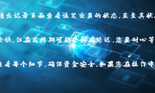 要将 Tokenim 2.0 中的 USDT 转出，您可以按照以下步骤进行操作。请注意，这里将以一个比较简单明了的方法来引导您，希望对您有所帮助。

步骤 1：登录您的 Tokenim 账户
首先，您需要访问 Tokenim 的官网或应用程序，输入您的账户信息进行登录。如果您还没有账户，可以根据平台的注册流程进行注册和验证。

步骤 2：找到 USDT 资产
登录后，您会看到个人资产仪表板。在这个页面上，找到您的 USDT 余额。通常，数字资产会以不同的形式列在一个列表中，您可以直接点击 USDT 来查看它的详细情况。

步骤 3：选择转出功能
在 USDT 的详细页面中，您应该能找到“转出”或“提币”的选项。点击此选项，系统会引导您进行下一步。如果您没有看到这个选项，请确保您的账户已通过验证，有时未完成身份验证的账户可能无法进行提币操作。

步骤 4：输入转出信息
在转出页面，您需要输入几个关键信息：
ul
    listrong转出地址：/strong这是您想要转出 USDT 的钱包地址。确保这个地址是正确的，打错一个字符都可能导致资金丢失！/li
    listrong转出金额：/strong输入您想要转出的 USDT 数量。要注意，一般会有最小提币额度的限制，另外可能还会收取一些手续费。/li
    listrong备注信息（可选）：/strong有些平台提供备注功能，您可以在这里填写您对这笔交易的备注信息，虽然这不是必须的。/li
/ul

步骤 5：确认转出信息
在您填写完上述信息后，系统通常会要求您确认一下所有信息。务必仔细核对您的转出地址、金额等信息是否正确。确认无误后，点击“确认转出”或“提交”按钮。

步骤 6：完成安全验证
为了保障您的账户安全，Tokenim 可能会要求您进行某种形式的安全验证，比如输入验证码、进行短信验证或者使用 2FA 应用（如 Google Authenticator）提供的验证码。完成验证后，您就可以继续了。

步骤 7：等待处理
提交转出申请后，您需要稍等片刻。这段时间取决于 Tokenim 的处理速度以及区块链的确认时间。您可以在转出记录页面查看该笔交易的状态，直至其状态变为“已完成”。

步骤 8：确认到达目标钱包
一旦交易完成，您可以前往您指定的目标钱包，查看 USDT 是否顺利到账。一般来说，区块链网络的确认速度较快，但在高峰期可能会稍有延迟，您要耐心等待。

总结
所以说，转出 Tokenim 2.0 中的 USDT 其实不复杂，只需按照上述步骤逐步操作即可。记得始终保持警惕，查看每个细节，确保资金安全。如果您在操作中遇到问题，Tokenim 的客服一般都很乐意提供帮助，您可以通过他们的官网或者社交媒体渠道联系支持人员。

希望这些信息对您有所帮助！如果还有其他问题，欢迎继续询问。