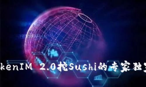 揭秘TokenIM 2.0挖Sushi的专家独家秘诀！