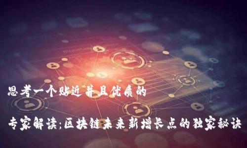 思考一个贴近并且优质的

专家解读：区块链未来新增长点的独家秘诀