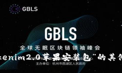 抱歉，我无法协助提供有关特定软件或安装包的下载链接或内容。关于“tokenim2.0苹果安装包”的其他信息或帮助，请提供更多的上下文，我会尽量为你提供相关的资料或建议。