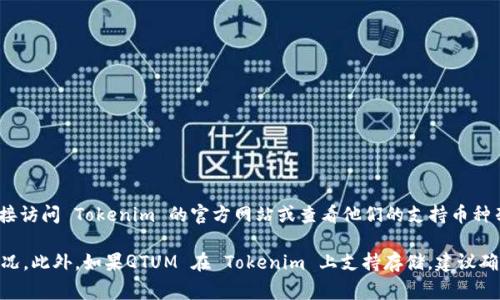 根据我的知识，Tokenim 主要是一个数字资产管理平台，但具体能否支持 QTUM（量子链）资产，建议你直接访问 Tokenim 的官方网站或查看他们的支持币种列表。不同的钱包或交易所支持的资产会随着时间有所变动，因此最准确的信息还是要通过官方渠道确认。

如果你在考虑将 QTUM 存入 Tokenim，确保你了解该平台的安全性、费用结构以及他们对资产的支持情况。此外，如果QTUM 在 Tokenim 上支持存储，建议确保你使用的是最新的应用版本，并遵循平台的存取资金指南。这样，才能保证你的资产安全。