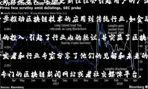 关于区块链的最新新闻可以在很多地方找到，以下是一些可能的关键事件和更新，但请注意具体情况可能已在发布后有所变化。我建议查看主要新闻网站、行业博客或区块链相关的社交媒体来获取最新的信息。

1. **市场动态**：这周，随着监管政策的变化，许多加密货币的价格出现了波动。比特币和以太坊的价格在过去几天内经历了一定程度的上涨或下跌，投资者的情绪也随之变化。

2. **监管新闻**：某些国家或地区的监管机构发布了对加密货币交易和ICO的新规，这可能会影响市场的走向。例如，某国可能开始要求交易所更多地披露用户信息以打击洗钱和诈骗行为。

3. **技术更新**：部分区块链项目（如以太坊、Cardano等）可能推出了新的技术更新或硬分叉，这些更新往往会引起用户的广泛关注，因为它们可能影响网络的性能或安全性。

4. **行业合作**：一些大型公司或金融机构可能宣布与区块链公司达成合作，进一步推动区块链技术的应用到传统行业，如金融、物流等。

5. **投资动态**：在投资领域，有报告显示某些风投公司扩大了对区块链初创公司的投入，引起了行业内的热议，并突显了区块链技术仍然是一个值得关注的投资领域。

6. **社区活动**：这一周的几个重要区块链会议或峰会也许有相关报道，知名的开发者和行业专家分享了他们的见解和未来的趋势，这样的活动往往能激发新的想法和合作。

希望这些信息能帮助你了解最近区块链的动态，若想获取更详细的信息，建议查阅专门的区块链新闻网站或者社交媒体平台。