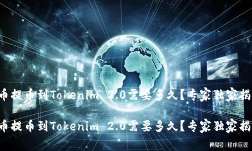 火币提币到Tokenim 2.0需要多久？专家独家揭秘！

火币提币到Tokenim 2.0需要多久？专家独家揭秘！