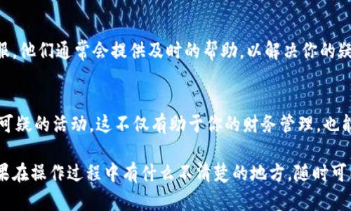 要查询Tokenim上的交易记录，可以按照以下步骤进行，但请注意，具体的操作和界面可能会随时间有所变化。下面是一个详细的指南，可以帮助你顺利查询交易。

1. 访问Tokenim网站
首先，你需要打开你的浏览器，输入Tokenim的官方地址，点击进入。如果你还没有账户，记得先注册并登录你的账户。

2. 查找“交易”或“历史记录”选项
一般来说，网站顶部的导航条里会有一个“交易”或者“交易历史”的选项。点击进入后，你将看到与所有交易相关的信息。

3. 选择查询范围
在交易历史页面，你可能需要选择查询的时间范围，比如今天、过去一周或自定义日期。确认好时间范围后，你就可以查看相关的交易记录了。

4. 查看详细信息
在交易记录中，你会看到每一笔交易的详细信息，通常包括交易时间、交易金额、交易状态和交易ID等。如果你想查看某一笔交易的更多细节，可以点击该交易记录，了解更详细的信息。

5. 下载或导出交易记录（如果可用）
如果Tokenim支持导出功能，你可以选择将交易记录下载为CSV或Excel格式，这样方便你进行后续的分析或记录。

6. 联系客服
如果在查询过程中遇到任何问题，不要犹豫，随时联系Tokenim的客服。他们通常会提供及时的帮助，以解决你的疑问。

7. 定期检查交易记录
建议你定期检查交易记录，以确保所有的交易都正常，并且没有任何可疑的活动。这不仅有助于你的财务管理，也能确保你的资产安全。

通过这些步骤，你就能顺利查找并查看自己的Tokenim交易记录。如果在操作过程中有什么不清楚的地方，随时可以再次寻求帮助。希望这些信息能够帮助到你！