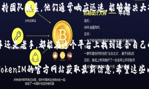 在这里，我将为您提供关于TokenIM 2.0的一些常见问题解答。如果您在使用TokenIM 2.0过程中有任何疑问，以下内容可能会为您提供明确的指导。

什么是TokenIM 2.0？
TokenIM 2.0是一个加密资产管理工具，旨在为用户提供更安全、更方便的数字资产交易和储存体验。它支持多种数字货币，具有用户友好的界面，适合初学者和经验丰富的交易者。

如何下载和安装TokenIM 2.0？
您可以从TokenIM的官方网站或者您的应用商店（如App Store或Google Play）直接下载TokenIM 2.0。在下载完成后，按照屏幕上的提示进行安装即可。说真的，整个过程非常简单，几分钟就能搞定。

TokenIM 2.0的安全性如何？
TokenIM 2.0采用了多层次的安全措施来保护您的数字资产，包括双重身份验证（2FA）、加密技术等。用户的私钥不会上传到服务器，这意味着只有您能访问自己的资产。你懂的，安全性是第一位的，我们都希望自己的资产保存在安全的地方。

如何在TokenIM 2.0中添加新的数字货币？
在TokenIM 2.0中添加新的数字货币非常简单。您只需打开应用，进入“资产”页面，点击“添加资产”，然后选择您想添加的数字货币即可。如果您找不到特定的货币，请确保您已更新至最新版本的TokenIM，因为新币种可能会在新版本中上线。

如何进行交易？
进行交易也很容易。您只需选择您想要交易的数字货币，输入交易金额，并确认订单。在确认之前，您还将看到相关的手续费和预计到账时间。整个过程流畅而直观，特别适合想要快速完成交易的用户。

TokenIM 2.0支持哪些类型的交易？
TokenIM 2.0支持多种交易类型，包括现货交易、杠杆交易等。此外，用户还可以设置限价单和市价单，完全根据自己的需求进行灵活交易。对于喜欢研究市场的用户来说，这是一个很好的选择。

如何进行资产安全备份？
资产备份是确保您数字资产安全的重要步骤。TokenIM 2.0提供了助记词和私钥备份功能。您可以在设置中找到备份选项，并按照指示生成您的备份。如果可能，最好将备份保存在离线状态，以增加安全性。说真的，备份一定不能忽视。

TokenIM 2.0支持哪些语言？
目前，TokenIM 2.0支持多种语言，包括中文、英文、西班牙文、法文等。这可以满足全球不同地区用户的需求。不同的语言选择使得使用体验更加友好，特别是对于非英语国家的用户而言。

如何解决常见的使用问题？
如果您在使用中遇到任何问题，可以参考应用内的帮助文档，也可以访问TokenIM的官方网站查看常见问题（FAQ）部分。此外，您还可以加入TokenIM的社区和社交媒体平台，向其他用户或开发者请教，这些都是解决问题的有效方式。

TokenIM 2.0的客户支持怎样？
TokenIM 2.0提供了专业的客户支持服务。您可以通过电子邮件、在线聊天或者社交媒体与他们的支持团队联系。他们通常响应迅速，能够解决大部分用户的问题。如果您的问题比较复杂，可能需要一些时间，但一般来说，支持团队会尽力给予帮助。

总的来说，TokenIM 2.0有什么特别的优点？
TokenIM 2.0结合了高安全性、用户友好界面和多种交易类型，非常适合各种类型的用户。无论是新手还是老手，都能在这个平台上找到适合自己的功能。此外，定期的软件更新和社区互动也使得TokenIM持续改进，保持竞争力。

以上是关于TokenIM 2.0的一些常见问题解答。如果您还有更多问题，欢迎随时向我提问，或者访问TokenIM的官方网站获取最新信息。希望这些内容能对您有所帮助！