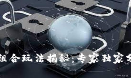 区块链游戏组合玩法揭秘：专家独家分享玩法秘诀