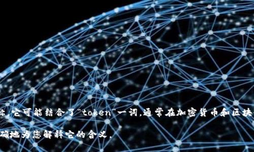 “Tokenim”这个名称似乎并不广为人知，可能是某个特定项目、品牌或者概念的专有名称。它可能结合了“token”一词，通常在加密货币和区块链领域中指代数字代币，和一个类似于“im”的后缀，可能是代表某种概念或技术的缩写。

如果您有特定的上下文或者这个名称的使用场景，能够提供更多线索的话，我可以更准确地为您解释它的含义。