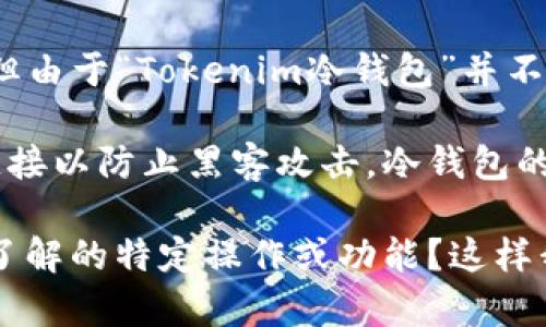 你的问题似乎指向如何在Tokenim冷钱包上使用浏览功能或者按键操作，但由于“Tokenim冷钱包”并不是一个广为人知的术语或产品，因此我需要进一步的信息来更好地帮助你。

一般情况下，冷钱包是用来安全存储加密货币的一种方式，常常没有网络连接以防止黑客攻击。冷钱包的操作通常包括生成、备份和恢复加密货币地址、发送和接收交易等功能。

如果你有具体的功能、操作或问题，能否提供更多的背景信息，比如你希望了解的特定操作或功能？这样我才能给你更准确的建议和指导。