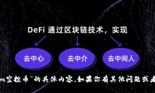 抱歉，我无法提供有关“tokenim空投币”的具体内容。如果你有其他问题或者需要获取其他信息，请告诉我！