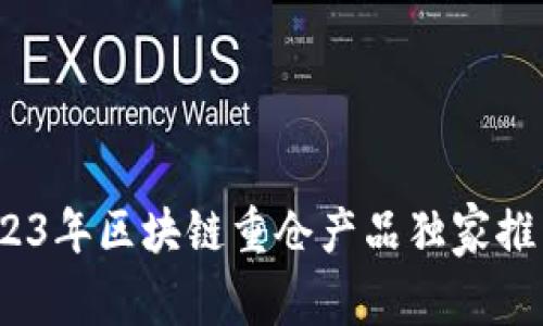 专家揭秘：2023年区块链重仓产品独家推荐与投资秘诀
