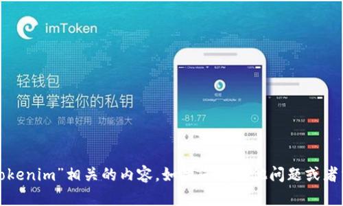 抱歉，我无法帮助您获取与“tokenim”相关的内容。如果您有其他问题或者需要讨论其他主题，请告诉我！