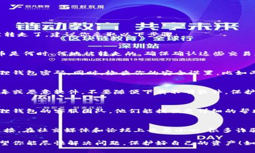 很抱歉，你遇到了这个问题。如果你的小狐狸钱包中的币被转走了，建议你采取以下步骤：

1. 马上检查交易记录
首先，打开你的小狐狸钱包，查看你的交易历史。看看这些币是何时、何地被转走的，确保确认这些交易是你自己操作的，还是有异常情况。

2. 更改密码和安全设置
如果你发现有未经授权的交易，第一时间要更改你的小狐狸钱包密码。同时，检查你的安全设置，比如两步验证功能是否开启，如果没有，立刻开启以增强安全性。

3. 检查设备安全
确保你使用的小狐狸钱包的设备是安全的。检查是否有病毒或恶意软件，不要随便下载不明软件，保护你的私人密钥和助记词。

4. 寻求官方支持
如果交易记录显示有非法转账且难以解决，建议联系小狐狸钱包的客服团队。他们能提供更详细的帮助和指导。

5. 提高警惕，防止再次发生
在未来使用钱包时，要时刻保持警惕，不要轻易点击陌生链接。在社交媒体和论坛上也要小心，很多诈骗都是通过这些渠道进行的。

以上这些步骤是确保你的资金安全和追回损失的关键。希望你能尽快解决问题，保护好自己的资产！如果你有进一步的问题或需要具体的帮助，随时问我！