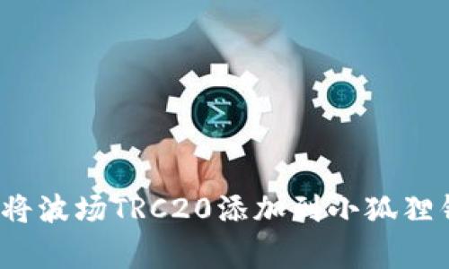 专家揭秘：如何将波场TRC20添加到小狐狸钱包的独家秘诀