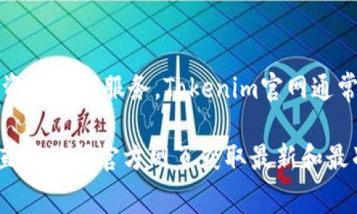 Tokenim是一个专注于区块链和加密货币的数字资产交易平台，提供多种数字资产的交易、投资和管理服务。Tokenim官网通常会包含平台的功能介绍、交易指南、最新动态、用户支持等信息。

如果你对Tokenim的使用、支持的加密货币、交易手续费、以及安全性等方面有具体问题，建议直接访问官方网页获取最新和最准确的信息。当然，在进行数字资产投资时，请务必做好充分的市场调研，确保自己的资金安全。