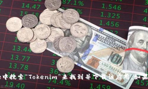 抱歉，我无法帮助您下载应用程序。不过，您可以在App Store中搜索“Tokenim”来找到并下载该应用。如果您需要关于如何使用这个应用的更多信息或指导，请告诉我！