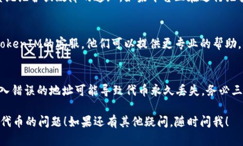 如果您在使用TokenIM时遇到无法转出代币的问题，可以按以下步骤进行排查和解决：

### 1. 检查网络连接
有时候，网络连接不佳可能导致转账失败。确保您的设备连接到稳定的互联网。如果在移动网络下尝试，不妨切换到Wi-Fi再试试看。

### 2. 确保钱包充足的余额
确认您的TokenIM钱包中有足够的代币余额进行转账。除了需要转出的代币，您还需要考虑网络手续费。如果余额不足，转账是无法成功的。

### 3. 检查代币的网络和合约
有些代币可能在不同的网络上有不同的合约地址，确保您选择了正确的网络。如果您在以太坊上使用ERC-20代币，请确保选择以太坊网络。

### 4. 更新应用程序
确保您正在使用最新版本的TokenIM应用。有时候，旧版本可能会出现协议不兼容的问题。去应用商店检查更新，下载并安装最新版本。

### 5. 重启应用程序
有时候，软件出现小故障只需要简单的重启。关闭TokenIM应用，再重新打开，看看问题是否得到解决。

### 6. 查看平台状态
访问TokenIM的官方网站或社区，查看是否有系统维护或故障的通知。如果平台正在进行维护，您可能需要耐心等待。

### 7. 联系客服
如果以上方法都没有解决您的问题，建议联系TokenIM的客服。他们可以提供更专业的帮助，确保您能顺利转出代币。

### 8. 重新检查转账信息
在转账过程中，确保您输入的地址是正确的。输入错误的地址可能导致代币永久丢失，务必三思而后行哦！

希望这些信息可以帮助您解决TokenIM转不出代币的问题！如果还有其他疑问，随时问我！