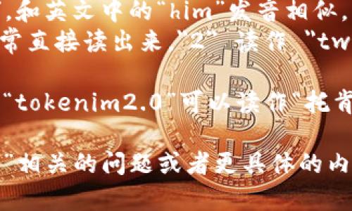 如果你想要正确地读作“tokenim2.0”，可以分成几个部分来理解：

1. **Token**：通常读作 /ˈtoʊ.kən/，类似中文的“托肯”。
2. **im**：可以直接读作“im”，和英文中的“him”发音相似。
3. **2.0**：在英语中，数字通常直接读出来，