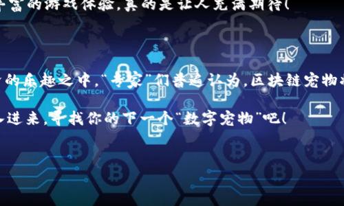 区块链宠物是一种利用区块链技术的虚拟宠物，用户可以在区块链上收养、交易和繁殖这些宠物。它们通常是加密艺术作品以及数字资产的结合体。在区块链宠物的世界中，有几个著名的项目，比如“CryptoKitties”、