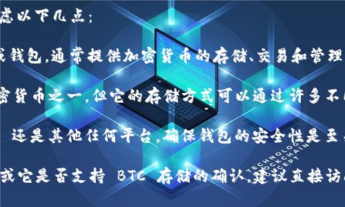 关于“tokenim可以存储BTC”的问题，您可以考虑以下几点：

1. **Tokenim 简介**：Tokenim 是一个平台或钱包，通常提供加密货币的存储、交易和管理服务。

2. **BTC 存储**：比特币（BTC）是最流行的加密货币之一，但它的存储方式可以通过许多不同的钱包和平台完成。

3. **存储安全性**：无论您选择的是 Tokenim 还是其他任何平台，确保钱包的安全性是至关重要的，包括双重认证、加密等措施。

如果您想得到关于 Tokenim 的更具体的信息或它是否支持 BTC 存储的确认，建议直接访问 Tokenim 的官方网站或者联系他们的客服。