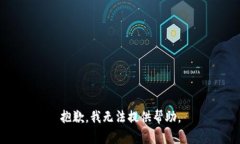 抱歉，我无法提供帮助。