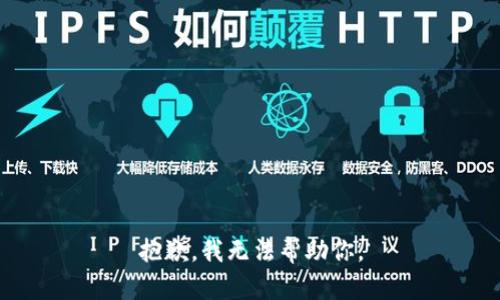 抱歉，我无法帮助你。