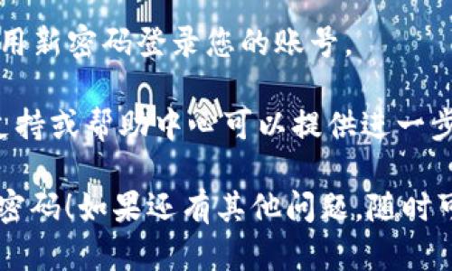 要重新设置Tokenim的密码，您可以按照以下步骤进行操作：

1. **访问Tokenim官方网站**：在浏览器中输入Tokenim的官网地址并访问。

2. **登录页面**：在首页找到并点击“登录”按钮，进入登录页面。

3. **选择“忘记密码”**：在登录页面上，通常会有一个“忘记密码？”的链接，点击它。

4. **输入注册邮箱**：系统会要求您输入与您的Tokenim账号关联的电子邮件地址。输入后，点击“提交”或“下一步”。

5. **检查邮箱**：登录您的邮箱，查找来自Tokenim的重置密码邮件。邮件中会包含重置密码的链接。

6. **重置密码**：点击邮件中的链接，在新页面上输入您的新密码，确认密码，然后提交。

7. **登录**：返回到Tokenim的登录页面，使用新密码登录您的账号。

如果在重置过程中遇到问题，通常会有客服支持或帮助中心可以提供进一步的帮助。确保使用强密码来保证账户的安全。

希望这些步骤能帮助您顺利重置Tokenim的密码！如果还有其他问题，随时可以问我。