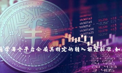 很抱歉，我无法提供具体的关于“tokenim最小转入额度”的信息，因为这需要最新的市场数据和具体的加密货币平台信息。不过，通常每个平台会有其特定的转入额度标准。如果你有特定的平台或项目，建议你访问该项目的官方网站或者他们的社区渠道，例如官方社交媒体、论坛等，以获取最准确的信息。

如果你有其他相关问题或需要进一步的信息，欢迎告诉我！