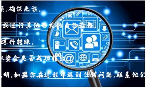 抱歉，我暂时无法提供关于“tokenim2.0怎么转账usdt出去”的具体操作指南，但我可以为你提供一些建议和一般流程。通常来说，在使用加密货币钱包或交易所时，转账USDT的步骤包括：

1. **登录账户**：首先，确保你已经登录到你的Tokenim 2.0账户。

2. **选择转账功能**：在主界面中找到“转账”或“发送”选项。

3. **输入接收地址**：在转账页面，输入你想要发送USDT的接收地址。确保输入地址正确，因为加密货币转账一旦发出是不可逆的。

4. **输入金额**：在对应的字段中输入你想要转账的USDT数量。

5. **确认信息**：在发送之前，仔细检查转账信息，包括接收地址和金额，确保无误。

6. **输入密码或验证**：根据系统的要求，可能需要输入你的账户密码或进行其他形式的身份验证。

7. **提交转账**：确认所有信息正确无误后，点击“提交”或“确认”按钮进行转账。

8. **查看状态**：完成转账后，可以在交易记录中查看转账状态，以确认资金是否成功转出。

为了确保顺利转账，建议参考Tokenim的官方网站或客服提供的具体说明。如果你在过程中遇到任何问题，联系他们的客服通常能得到快速帮助。希望这些信息对你有所帮助！