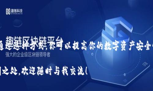 要将Tokenim转入冷钱包，你需要了解一些基本的操作步骤。以下是详细的步骤和注意事项：

1. 什么是Tokenim和冷钱包
首先，了解一下Tokenim。Tokenim是基于区块链技术的一种数字资产。冷钱包则是一种离线存储的数字货币钱包，通常被认为更加安全，因为它不直接连接到互联网。这种钱包非常适合长期持有数字资产的用户。

2. 准备工作
在开始转移Tokenim之前，你需要确保以下几点：
ul
    li你有一个有效的冷钱包地址，通常是一个复杂的字符串。/li
    li你已经拥有Tokenim，并且存放在一个热钱包（如交易所、手机钱包等）中。/li
    li确保你了解区块链交易的费用，转账过程中可能需要支付的网络费用。/li
/ul

3. 获取冷钱包地址
打开你的冷钱包软件或者设备，找到“接收”或者“生成新地址”的选项。将生成的地址复制到剪贴板，以便后续使用。

4. 登录热钱包
接下来，你需要登录到存有Tokenim的热钱包。这可以是任何支持Tokenim的数字货币钱包或交易平台，比如某个数字钱包App或交易所的账户。

5. 转账操作
在热钱包中，找到“发送”或者“转账”的选项。通常，这个选项会在主界面或者资产管理页面中。
在转账页面，粘贴你之前复制的冷钱包地址，确保地址无误。接下来，输入想要转移的Tokenim数量。
在确认页面，你可以查看转账的手续费和估计的到账时间，确保这些信息都符合你的预期。

6. 确认转账
确认所有信息无误后，点击“确认”或“发送”。部分热钱包可能会要求你进行二次验证，例如短信验证、邮件确认等，这是为了确保你的账户安全。

7. 等待交易确认
完成转账后，你需要等待区块链网络确认交易。这通常需要几分钟到半小时不等，具体时间取决于网络状况。在这一阶段，你可以在热钱包或冷钱包中查看交易记录，查看状态是否为“已确认”。

8. 验证冷钱包
最后，一旦交易确认，记得登录你的冷钱包，查看你的Tokenim余额是否已经更新。这一步非常重要，因为这能确保你的资产安全地转移到了冷钱包里面。

9. 注意事项
在转账过程中，请务必注意以下几点：
ul
    li确保冷钱包地址正确无误，任何错误都可能导致资产丢失。/li
    li转账前确认网络状态，避免在高峰期或网络拥堵时进行转账。/li
    li随时关注你的热钱包和冷钱包的安全，定期更新安全措施。/li
/ul

总结
将Tokenim转入冷钱包的过程其实并不复杂，关键在于仔细操作，确保每一步都正确无误。通过这种方式，你可以提高你的数字资产安全性，让你的投资更加稳妥。希望这些指南能够帮助到你，让你在数字资产的世界中游刃有余！

这样，你就完成了将Tokenim转入冷钱包的整个过程。如果在操作过程中有任何疑问或不明之处，欢迎随时与我交流！