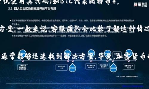 在讨论“Tokenim搜不到资产”的问题前，我们需要了解一下“Tokenim”是什么以及它的功能。Tokenim是一种加密货币资产管理工具，旨在帮助用户更好地管理、跟踪和交易他们的多种数字资产。如果你在使用Tokenim时遇到无法搜到资产的问题，这里有一些可能的原因和解决方案。

1. 确认资产是否支持
首先，确保你要查找的资产是Tokenim支持的币种。如果Tokenim并没有整合某些新兴的或小众的加密货币，那么自然搜不到了。通常，主流的币种会被支持，比如比特币、以太坊等，但某些新币可能还没有被列入。

2. 检查网络连接
有时候，网络连接不稳定也可能导致无法搜索资产。因此，检查你的网络是否正常工作是很重要的。尝试重新连接网络，或者换个网络测试一下，比如切换到手机热点。

3. 更新应用程序
确保你使用的是最新版本的Tokenim。应用程序的旧版本可能会存在一些bug，导致无法正常运行。去应用商店检查是否有可用的更新，如果有，别犹豫，赶紧更新吧！

4. 离线问题
如果你处于某个区域，可能因为当地网络限制或其他原因导致Tokenim无法正常连接到其服务器。你可以尝试在不同的地方，看看能不能找到你的资产。

5. 账户设置检查
确认你是否已经正确配置了账户，特别是在输入钱包地址时，任何小的错误都会导致无法找到资产。同时，确保登录的账户是你存放资产的那个。如果登录了错误的账户，自然也搜不到资产。

6. 使用合适的搜索关键字
有时候，使用的搜索关键字不够准确，可能导致搜索失败。确保使用的是资产的全名或对应的英文名称，必要时还可以尝试使用其代码（如BTC代表比特币）。

7. 联系客服
如果以上都不能解决问题，最后一个办法就是联系Tokenim的客服。详细描述你的问题，客服可能会提供更专业的解决方案。一般来说，客服团队会比较了解这种情况，给你也帮忙。

总结
总的来说，无法在Tokenim上搜到资产可能有多种原因，从账户设置到网络问题都有可能影响。通过仔细检查这些因素，通常能够迅速找到解决方案。毕竟，加密货币的世界变化多端，保持冷静，做好每一步是非常重要的。

如果你有其他更具体的问题或者情况，欢迎继续询问，我来帮你解答！