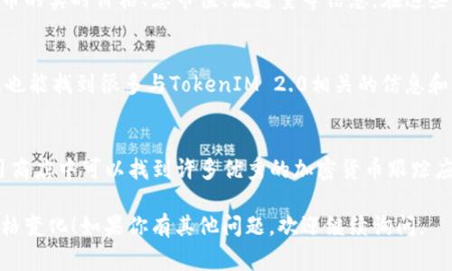 看TokenIM 2.0的相关信息，如价格、市场表现等，通常有以下几种途径：

1. 官方网站
首先，最直接的方式是在TokenIM的官方网站上查看。在官网上，你可以找到关于TokenIM 2.0的最新消息、更新以及市场价格等信息。

2. 加密货币交易平台
许多用户会选择在第三方加密货币交易平台上跟踪TokenIM 2.0的价格。例如，像 Binance、Coinbase、Huobi 这样的知名交易所，通常会提供实时的价格数据和走势图。

3. 区块链浏览器
区块链浏览器（如 Etherscan 或 BscScan）也可以用来查看TokenIM 2.0的交易和持有情况。这些工具可以提供该代币的实时交易记录以及其他一些重要指标。

4. 加密货币行情网站
行情网站如 CoinMarketCap 和 CoinGecko 也会提供各种加密货币的实时价格、总市值、流通量等信息。在这些平台上，你只需要搜索“TokenIM”，就可以获取到各种数据。

5. 社交媒体和社区论坛
在Telegram、Twitter等社交媒体，以及链上讨论论坛（如Reddit）上，也能找到很多与TokenIM 2.0相关的信息和讨论。很多项目会在这些平台上发布更新，用户之间也常常进行交流。

6. 移动应用
目前许多加密货币投资者会使用手机应用来追踪他们的投资。在应用商店中可以找到许多优秀的加密货币跟踪应用，这些应用通常提供实时价格和市场分析。

希望这些信息能帮助你更方便地跟踪TokenIM 2.0的相关动态和价格变化！如果你有其他问题，欢迎继续询问。