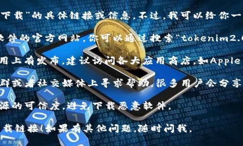 抱歉，我无法提供关于“tokenim2.0国内官网下载”的具体链接或信息。不过，我可以给你一些建议，帮助你找到想要的信息：

1. **官方网站**：通常最安全的下载渠道是软件的官方网站，你可以通过搜索“tokenim2.0官网”来找到。

2. **应用商店**：如果tokenim2.0在手机应用上有发布，建议访问各大应用商店，如Apple App Store或Google Play Store进行搜索。

3. **社群和论坛**：可以在相关技术论坛、社群或者社交媒体上寻求帮助，很多用户会分享他们的下载经验和站点。

4. **确保安全**：下载任何软件时，请确保来源的可信度，避免下载恶意软件。

希望这些建议能帮助你找到tokenim2.0的下载链接！如果有其他问题，随时问我。