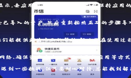 导入Tokenim不显示资产的问题可能由多个因素引起，下面是一些常见的解决方案和步骤，供你参考。

1. 检查钱包地址是否正确
首先，确保你输入的钱包地址是正确的。如果地址错误，Tokenim自然无法显示相应的资产。请仔细核对你输入的每一个字符。

2. 确认区块链网络选择
Tokenim支持多种区块链网络，如以太坊、BSC（币安智能链）等。在导入资产时，确保你选择了正确的区块链网络。如果选择错误，即使地址正确，资产也会无法显示。

3. 检查Token合约
每种代币在区块链上的表现都是通过合约地址来定义的。在Tokenim中，有可能你的代币合约地址没有被识别。你可以在区块链浏览器（如Etherscan、BscScan等）中查找你的代币合约地址，并确认是否能正常显示。

4. 确保资产存在于钱包中
确保你的钱包中确实存在所导入的资产。有时我们以为账户中有资产，实际上可能是因为转账滞后或资产被转走了。可以使用区块链浏览器查看该地址的历史交易记录，以确认资产是否真的在你的钱包内。

5. 更新Tokenim应用
确保你使用的是Tokenim的最新版本。旧版本可能存在一些Bug，导致资产无法正常显示。去应用商店检查更新，并尽量保持应用的最新状态。

6. 重新导入资产
尝试重新导入你的资产。有时，导入流程中出现的小错误可能会导致资产不显示。删除已导入的资产，然后重新按照正确的步骤导入。

7. 联系客服支持
如果你尝试了以上所有步骤后，问题依然存在，可以考虑联系Tokenim的客服支持。他们能提供更为专业的帮助，解决你在使用过程中的问题。

总结
Tokenim导入后不显示资产的情况确实令人头疼，但通过核对钱包地址、选择正确的网络、确保资产存在以及及时更新应用等方式，大多数情况下都能有效解决问题。

希望这些信息能帮助你解决问题，何必太过烦恼呢？科技的推进可能让我们在这方面遇到一些挑战，但只要耐心对待，总能找到解决方案。不知道你的账户现在情况如何？如果仍有疑问，随时可以问我哦！