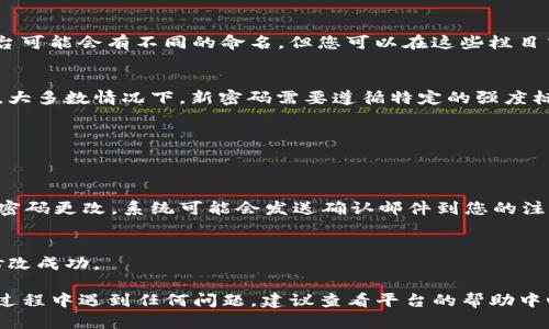 要更改Tokenim 2.0的密码，您可以按照以下步骤进行操作：

1. **登录账户**：
   首先，打开Tokenim 2.0的官方网站或应用程序，输入您的用户名和当前密码进行登录。

2. **进入账户设置**：
   登录后，通常在用户个人资料或账户名称旁边，会有一个设置选项。点击进入账户设置页面。

3. **选择更改密码**：
   在账户设置中，查找“安全”或“更改密码”的选项。不同平台可能会有不同的命名，但您可以在这些栏目中找到更改密码的功能。

4. **输入信息**：
   根据系统提示，输入您的当前密码，以及您新设置的密码。大多数情况下，新密码需要遵循特定的强度标准，例如包含大写字母、数字和特殊字符等。

5. **确认新密码**：
   在输入新密码后，通常需要再次输入以确认无误。

6. **保存更改**：
   完成上述步骤后，记得点击保存或确认按钮，让系统执行密码更改。系统可能会发送确认邮件到您的注册邮箱，确保是您本人在更改密码。

7. **测试新密码**：
   最后，您可以退出账户，然后使用新密码重新登录，确保修改成功。

以上就是如何在Tokenim 2.0中更改密码的步骤。如果您在过程中遇到任何问题，建议查看平台的帮助中心或客服联系以获得进一步支持。希望这些步骤能帮助到您！
